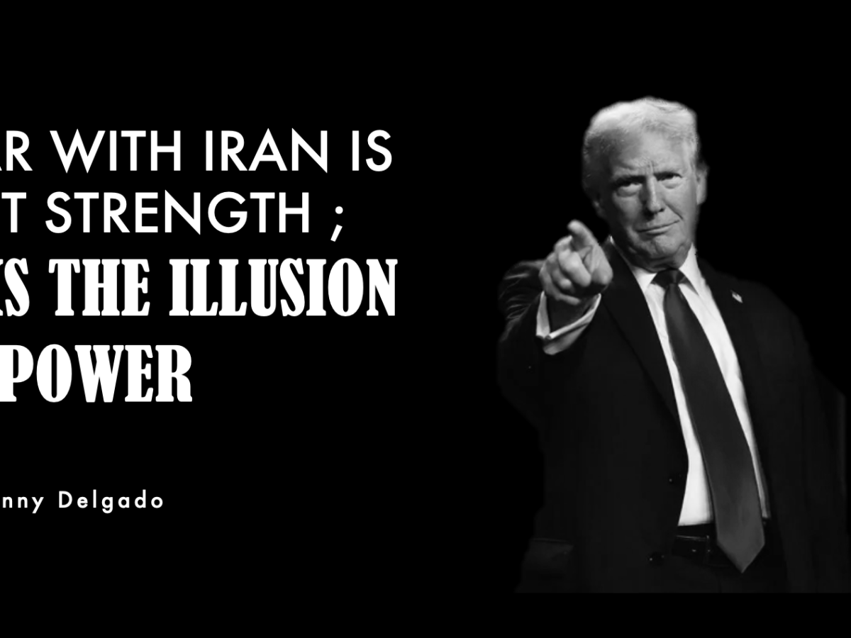 WAR WITH IRAN IS NOT STRENGTH ;  IT IS THE ILLUSION OF&nbsp;POWER