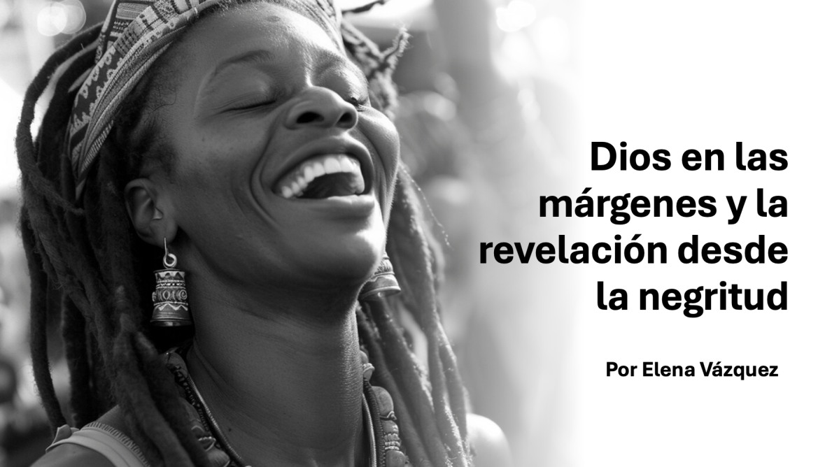 Dios en las márgenes y la revelación desde la&nbsp;negritud